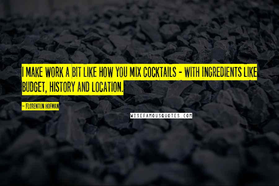 Florentijn Hofman Quotes: I make work a bit like how you mix cocktails - with ingredients like budget, history and location.