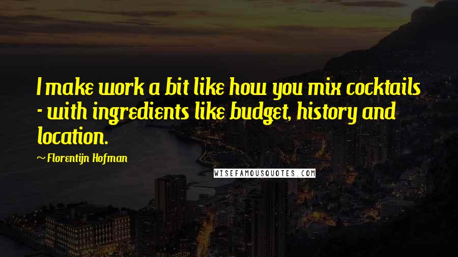 Florentijn Hofman Quotes: I make work a bit like how you mix cocktails - with ingredients like budget, history and location.