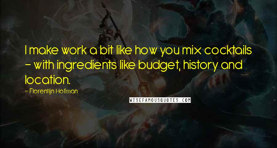 Florentijn Hofman Quotes: I make work a bit like how you mix cocktails - with ingredients like budget, history and location.