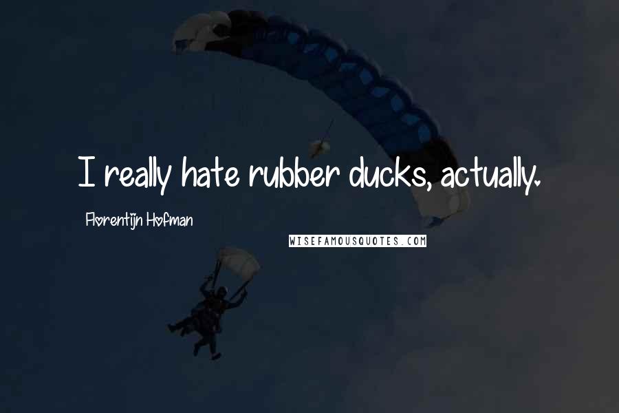 Florentijn Hofman Quotes: I really hate rubber ducks, actually.