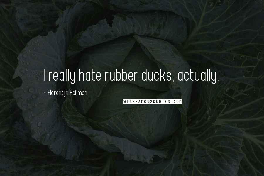 Florentijn Hofman Quotes: I really hate rubber ducks, actually.
