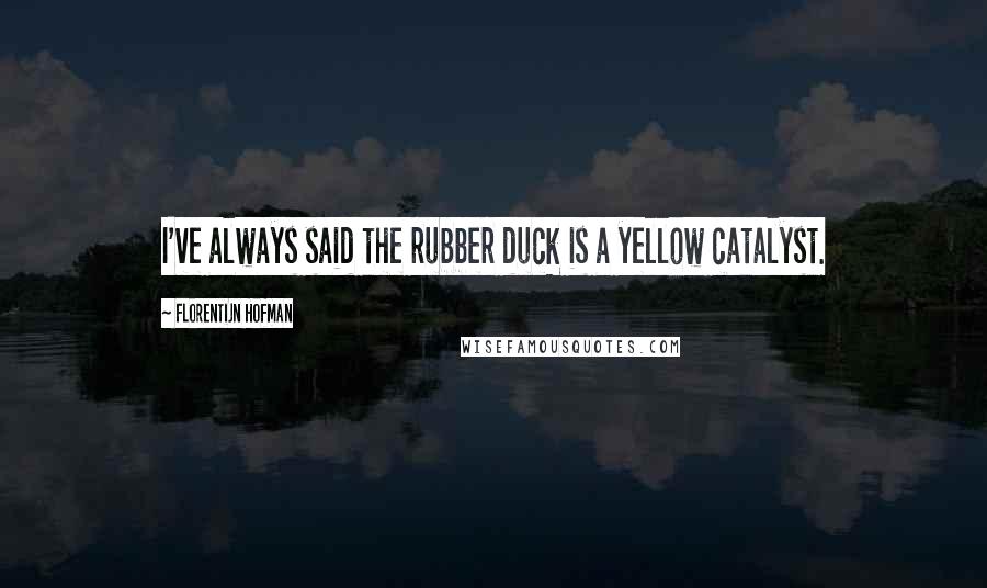 Florentijn Hofman Quotes: I've always said the rubber duck is a yellow catalyst.