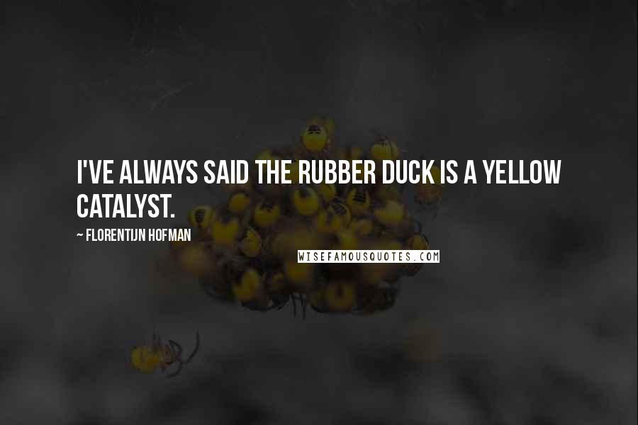 Florentijn Hofman Quotes: I've always said the rubber duck is a yellow catalyst.