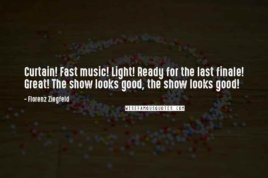 Florenz Ziegfeld Quotes: Curtain! Fast music! Light! Ready for the last finale! Great! The show looks good, the show looks good!