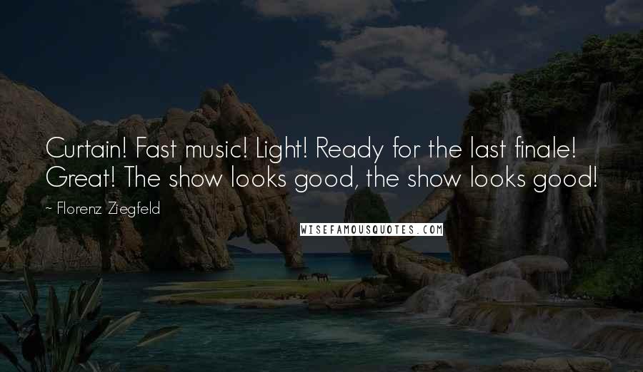 Florenz Ziegfeld Quotes: Curtain! Fast music! Light! Ready for the last finale! Great! The show looks good, the show looks good!