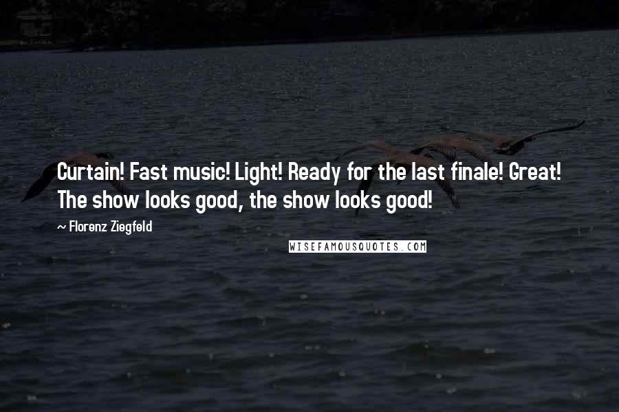 Florenz Ziegfeld Quotes: Curtain! Fast music! Light! Ready for the last finale! Great! The show looks good, the show looks good!