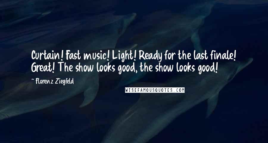 Florenz Ziegfeld Quotes: Curtain! Fast music! Light! Ready for the last finale! Great! The show looks good, the show looks good!