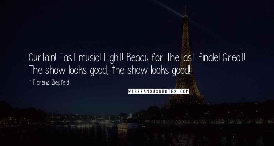 Florenz Ziegfeld Quotes: Curtain! Fast music! Light! Ready for the last finale! Great! The show looks good, the show looks good!