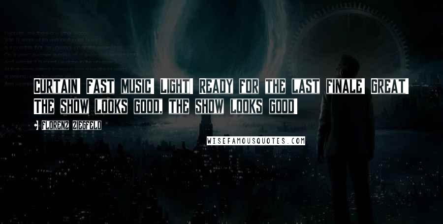 Florenz Ziegfeld Quotes: Curtain! Fast music! Light! Ready for the last finale! Great! The show looks good, the show looks good!