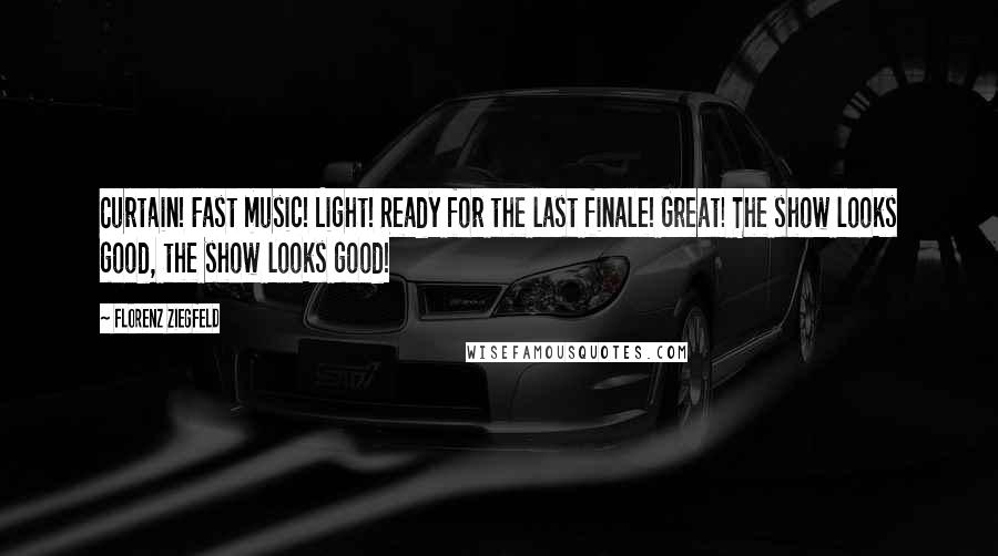 Florenz Ziegfeld Quotes: Curtain! Fast music! Light! Ready for the last finale! Great! The show looks good, the show looks good!