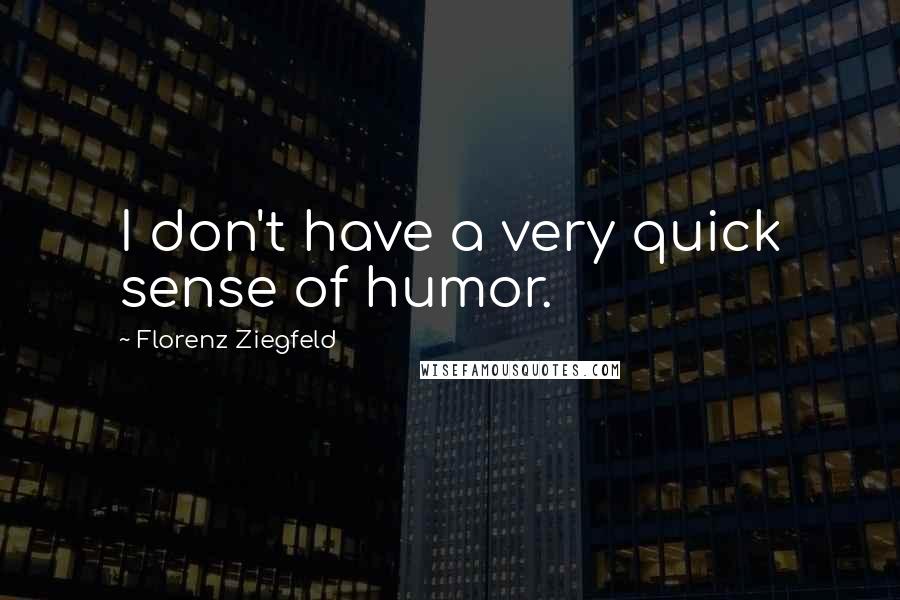 Florenz Ziegfeld Quotes: I don't have a very quick sense of humor.