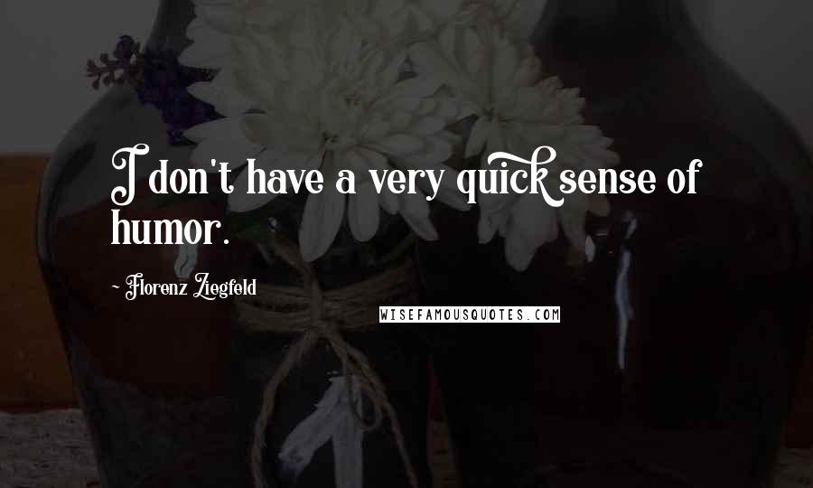 Florenz Ziegfeld Quotes: I don't have a very quick sense of humor.