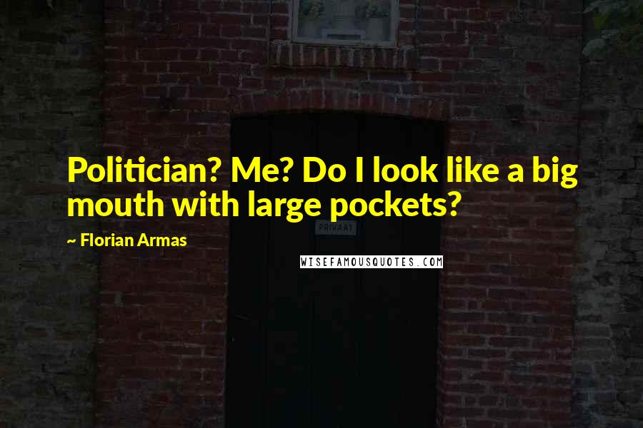 Florian Armas Quotes: Politician? Me? Do I look like a big mouth with large pockets?