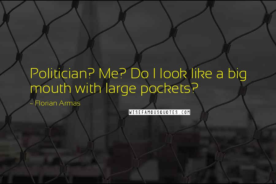Florian Armas Quotes: Politician? Me? Do I look like a big mouth with large pockets?