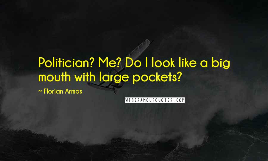 Florian Armas Quotes: Politician? Me? Do I look like a big mouth with large pockets?