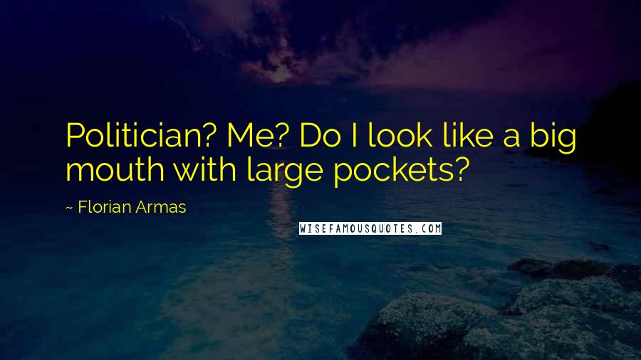 Florian Armas Quotes: Politician? Me? Do I look like a big mouth with large pockets?