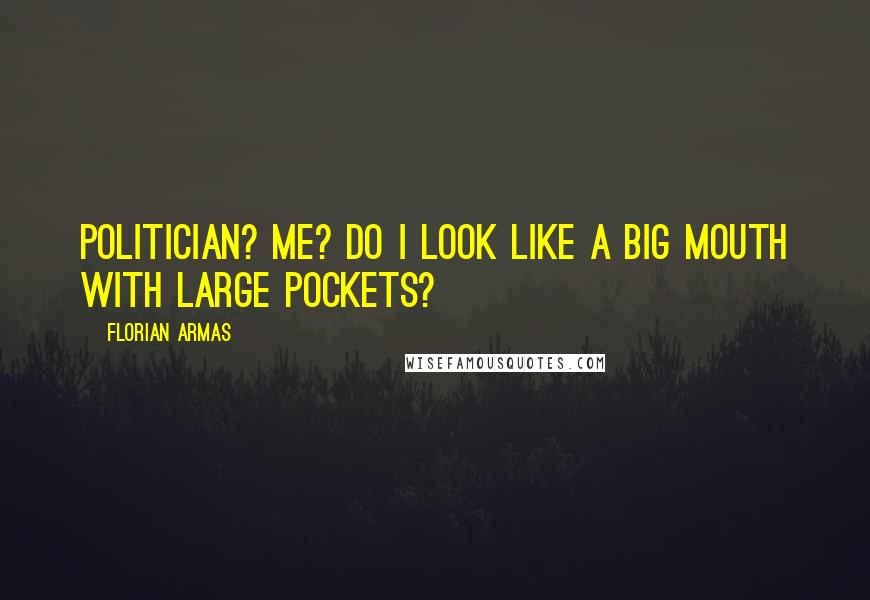 Florian Armas Quotes: Politician? Me? Do I look like a big mouth with large pockets?