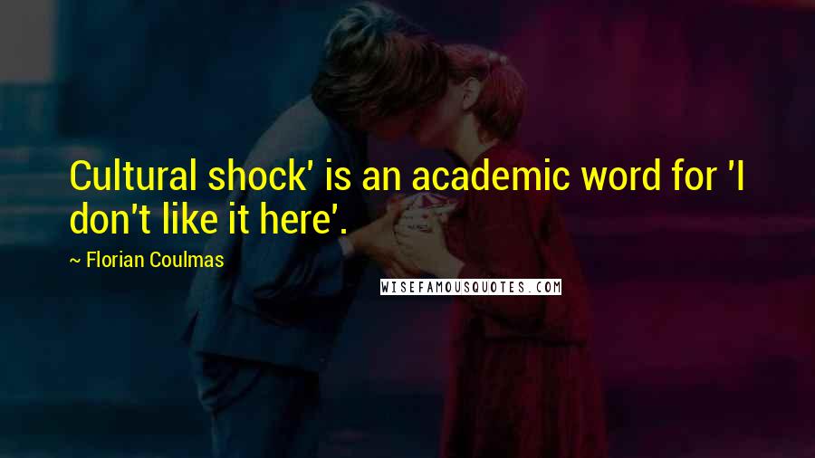 Florian Coulmas Quotes: Cultural shock' is an academic word for 'I don't like it here'.