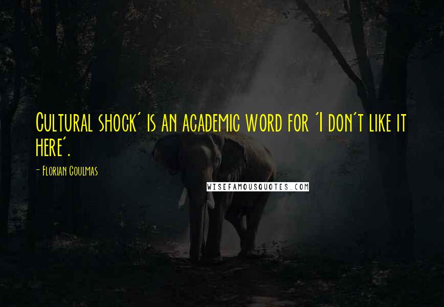 Florian Coulmas Quotes: Cultural shock' is an academic word for 'I don't like it here'.
