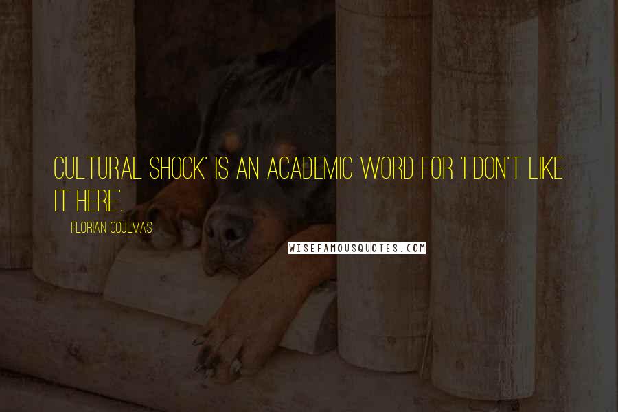 Florian Coulmas Quotes: Cultural shock' is an academic word for 'I don't like it here'.