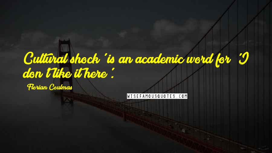 Florian Coulmas Quotes: Cultural shock' is an academic word for 'I don't like it here'.