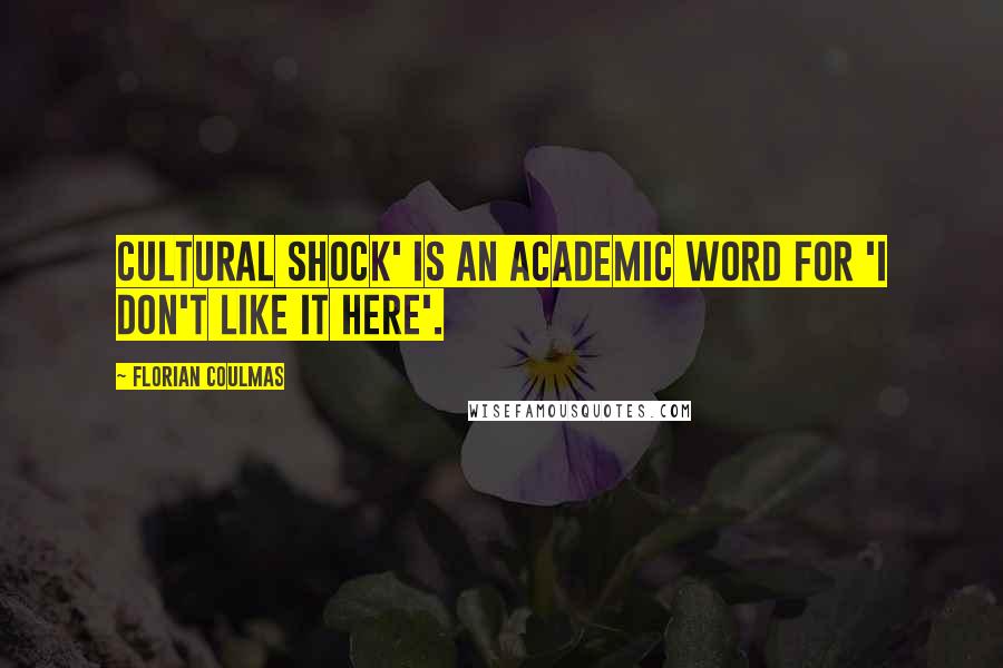 Florian Coulmas Quotes: Cultural shock' is an academic word for 'I don't like it here'.
