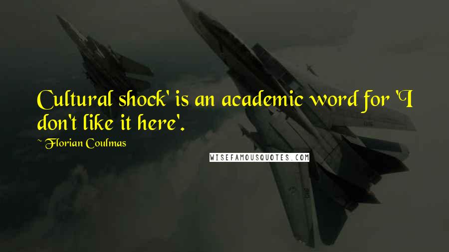 Florian Coulmas Quotes: Cultural shock' is an academic word for 'I don't like it here'.