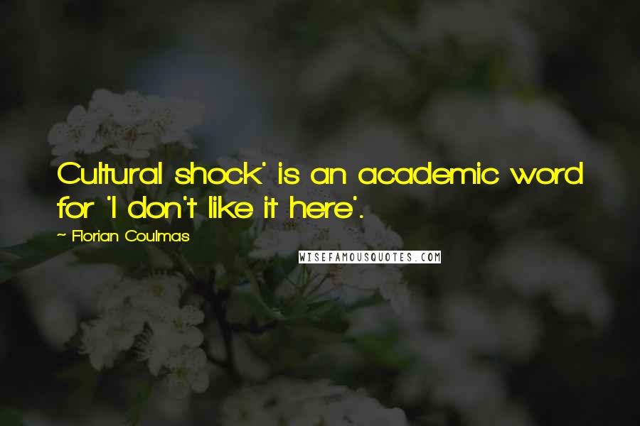 Florian Coulmas Quotes: Cultural shock' is an academic word for 'I don't like it here'.