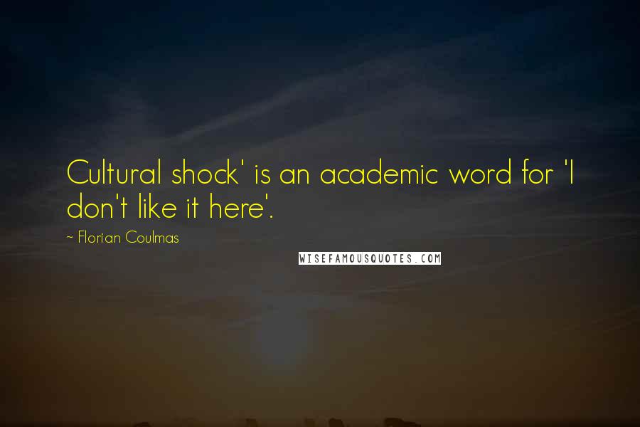 Florian Coulmas Quotes: Cultural shock' is an academic word for 'I don't like it here'.