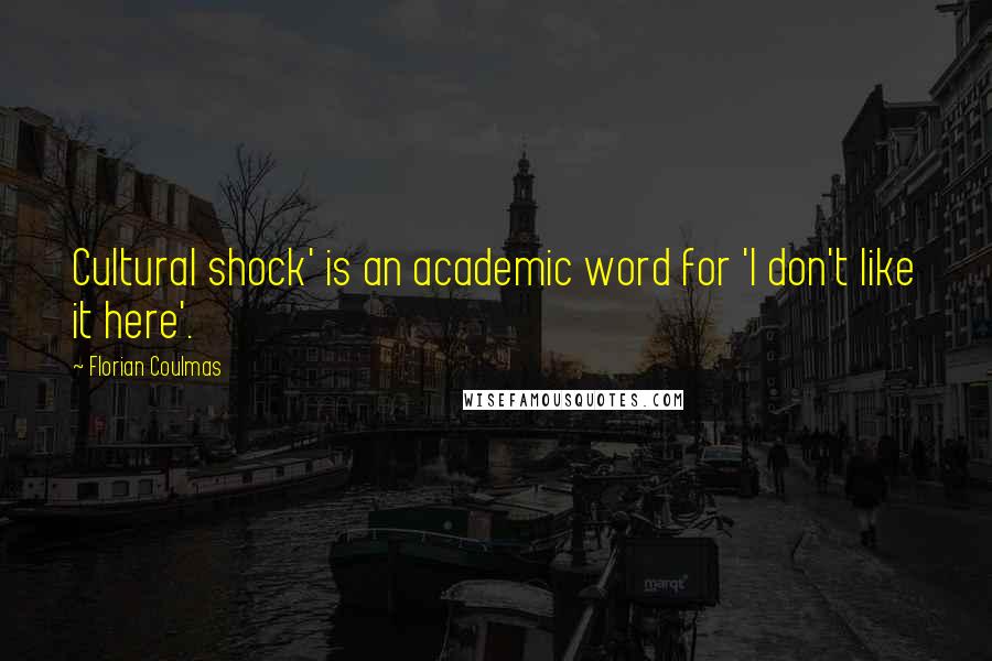 Florian Coulmas Quotes: Cultural shock' is an academic word for 'I don't like it here'.