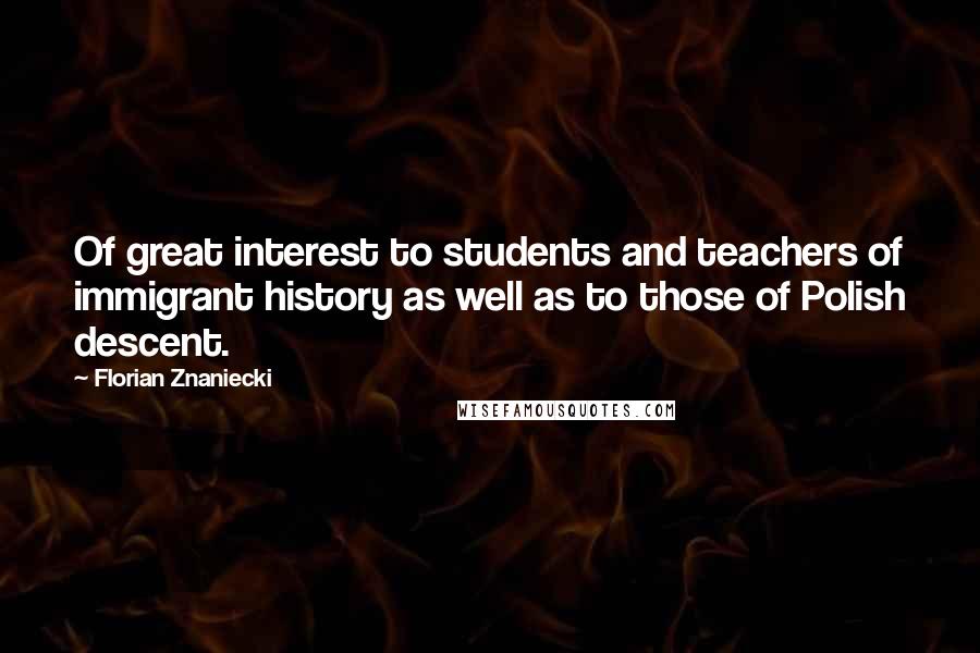 Florian Znaniecki Quotes: Of great interest to students and teachers of immigrant history as well as to those of Polish descent.