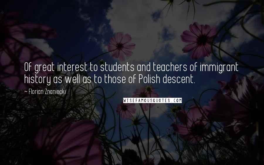 Florian Znaniecki Quotes: Of great interest to students and teachers of immigrant history as well as to those of Polish descent.