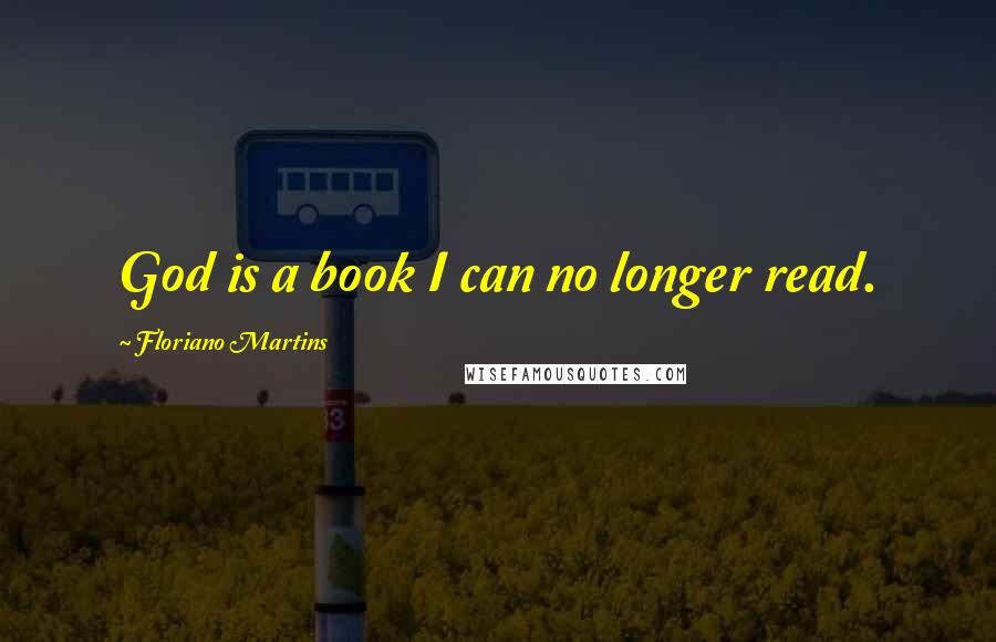 Floriano Martins Quotes: God is a book I can no longer read.