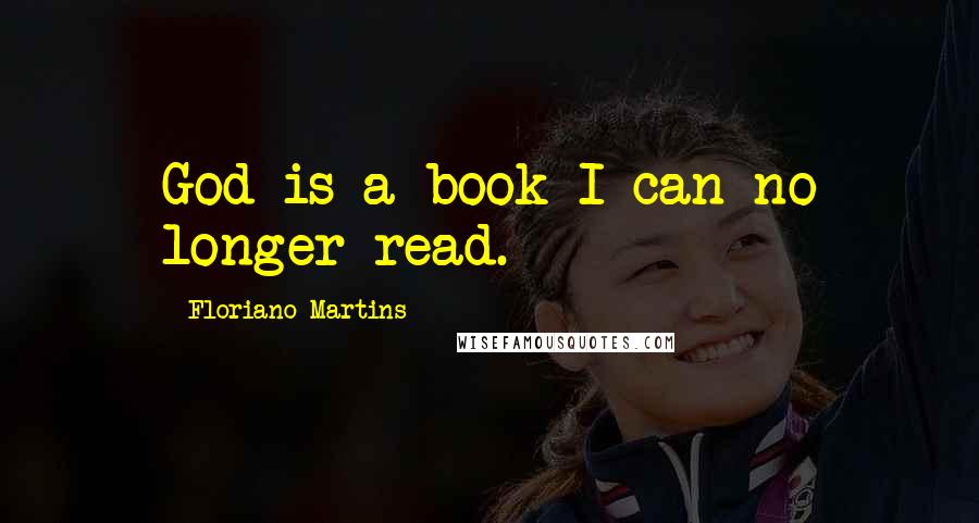 Floriano Martins Quotes: God is a book I can no longer read.