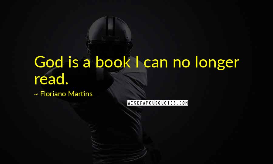 Floriano Martins Quotes: God is a book I can no longer read.