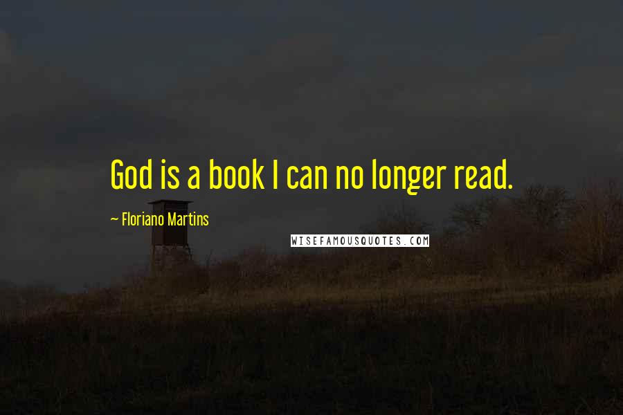 Floriano Martins Quotes: God is a book I can no longer read.