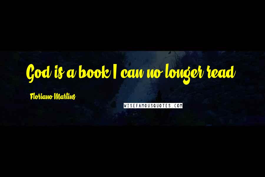 Floriano Martins Quotes: God is a book I can no longer read.