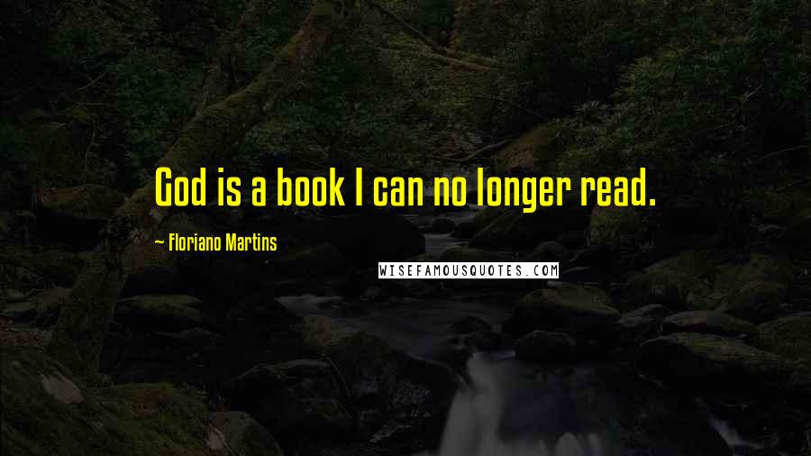 Floriano Martins Quotes: God is a book I can no longer read.