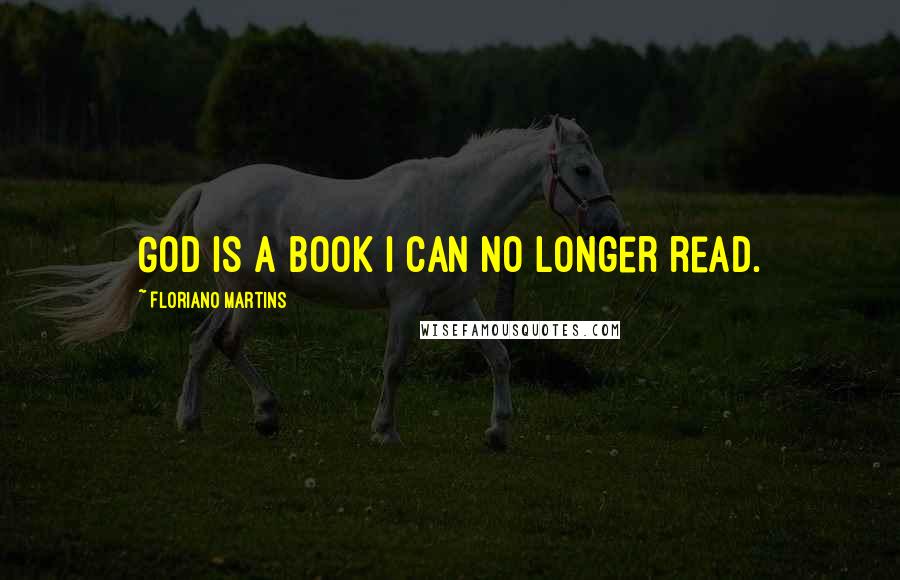 Floriano Martins Quotes: God is a book I can no longer read.