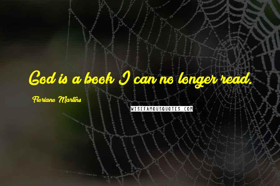 Floriano Martins Quotes: God is a book I can no longer read.