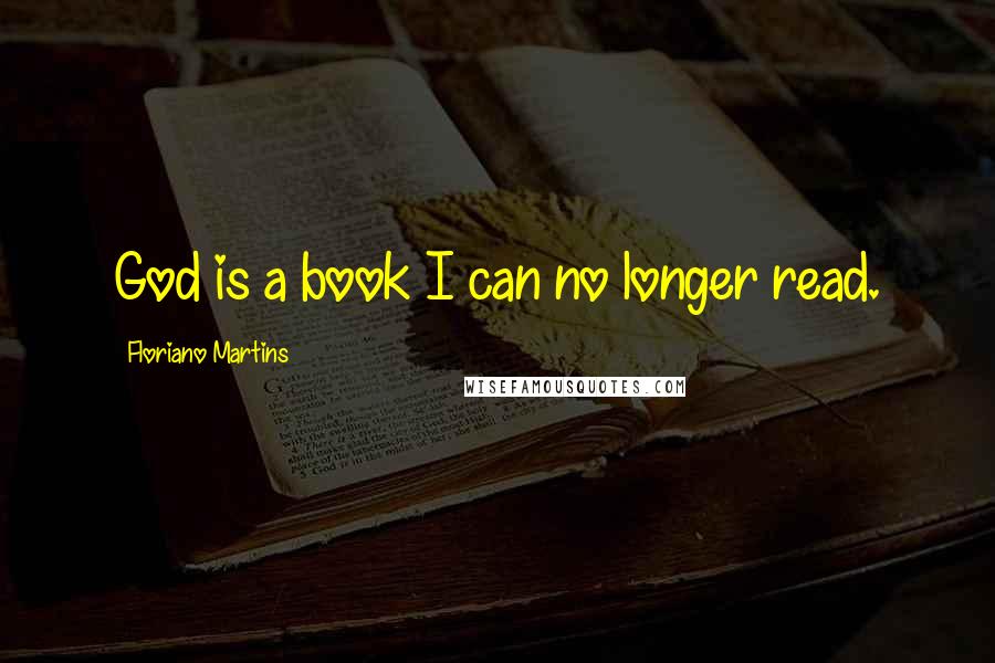Floriano Martins Quotes: God is a book I can no longer read.