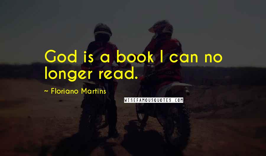 Floriano Martins Quotes: God is a book I can no longer read.