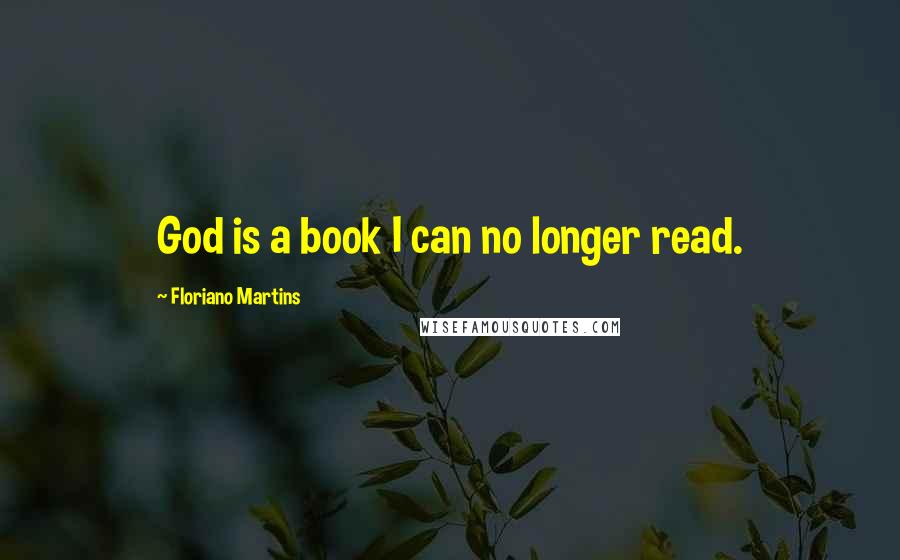 Floriano Martins Quotes: God is a book I can no longer read.