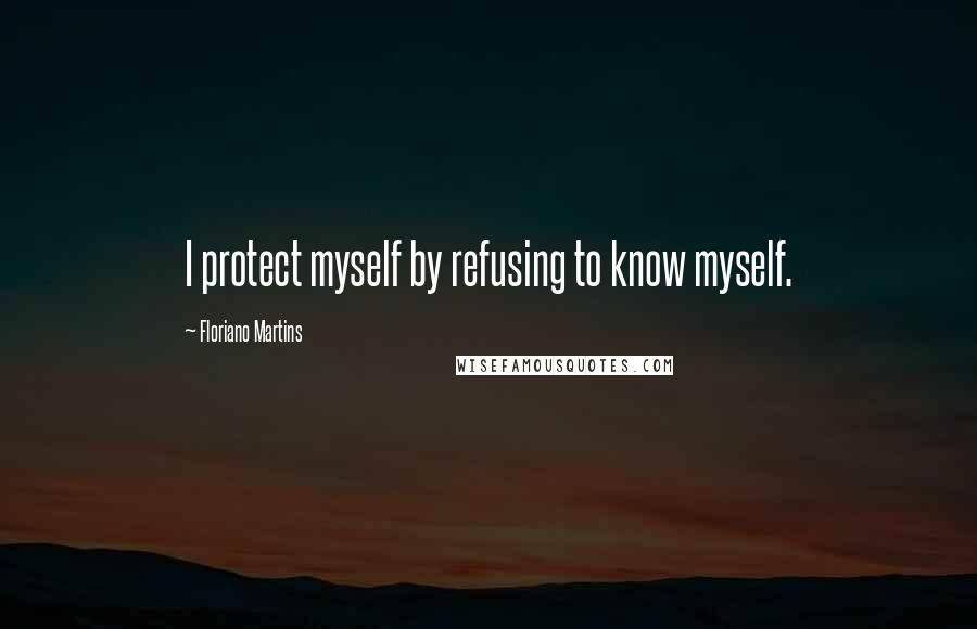 Floriano Martins Quotes: I protect myself by refusing to know myself.