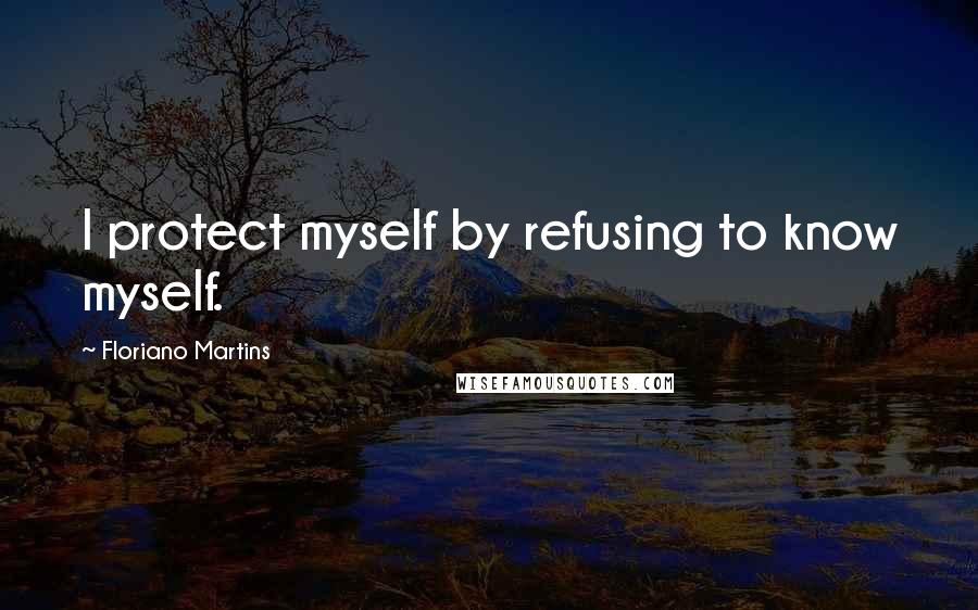 Floriano Martins Quotes: I protect myself by refusing to know myself.