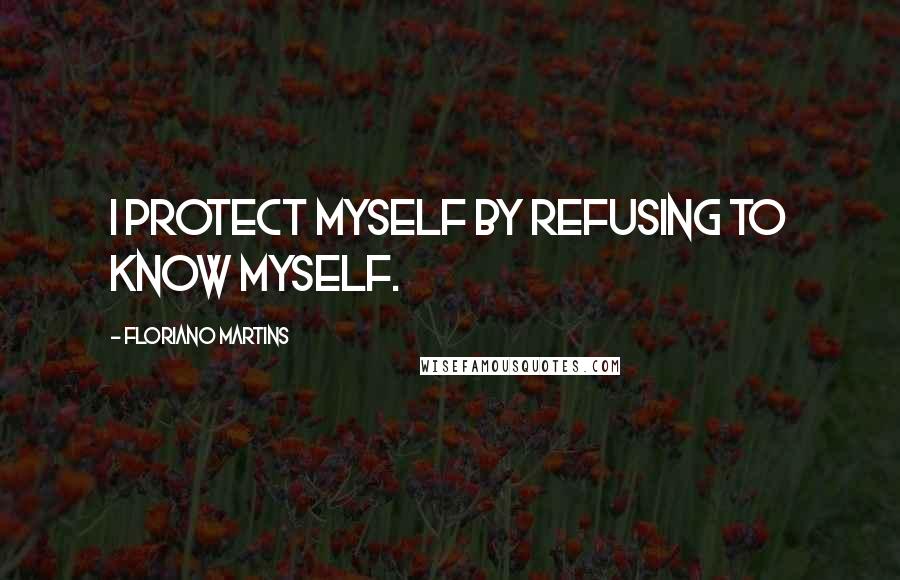 Floriano Martins Quotes: I protect myself by refusing to know myself.