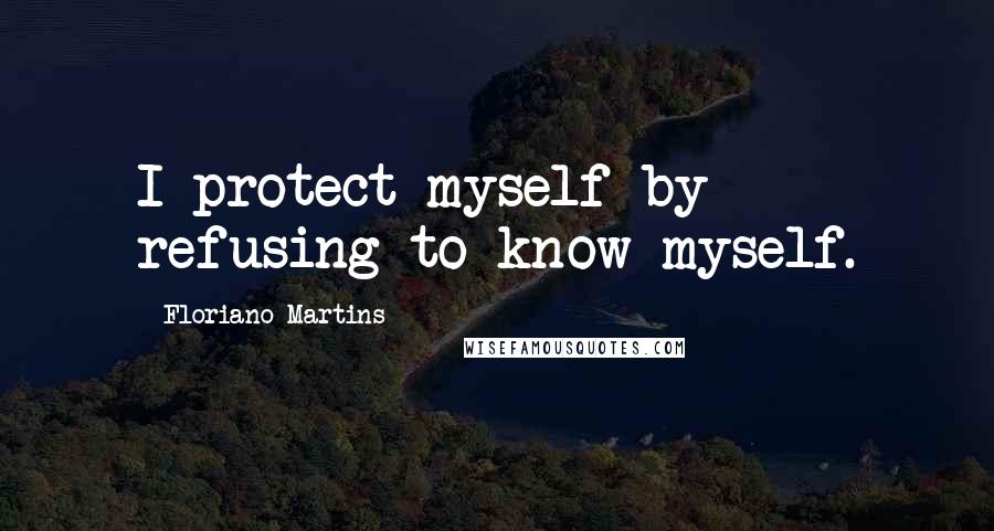 Floriano Martins Quotes: I protect myself by refusing to know myself.