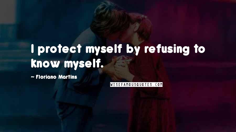 Floriano Martins Quotes: I protect myself by refusing to know myself.
