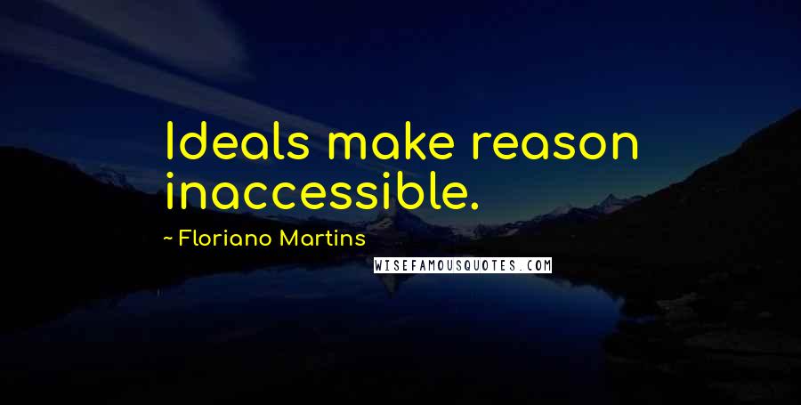 Floriano Martins Quotes: Ideals make reason inaccessible.