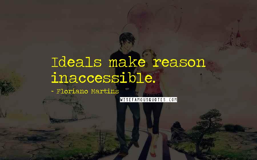 Floriano Martins Quotes: Ideals make reason inaccessible.